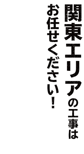 関東エリアの工事はお任せください！